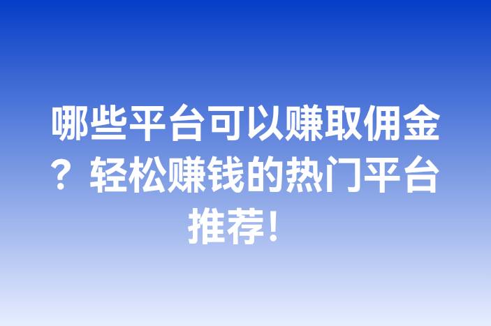 哪些平台可以赚取佣金？轻松赚钱的热门平台推荐！