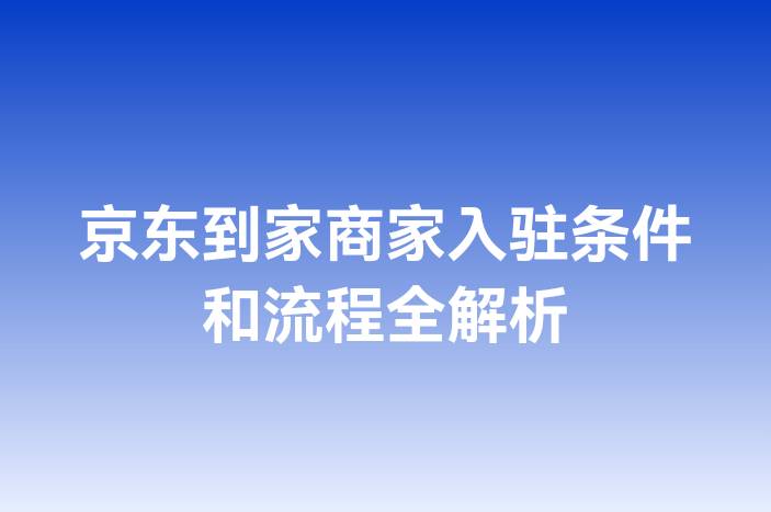 京东到家商家入驻条件和流程全解析