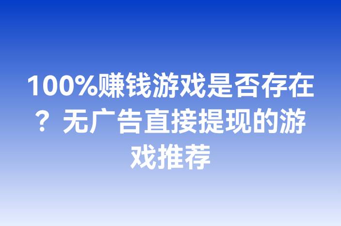 100%赚钱游戏是否存在？无广告直接提现的游戏推荐