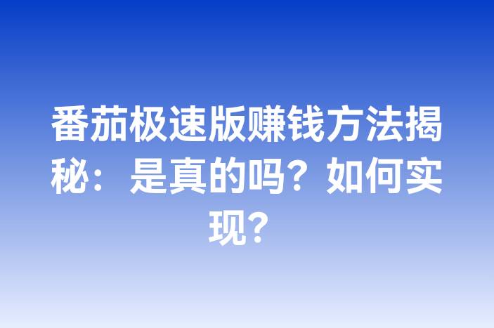 番茄极速版赚钱方法揭秘：是真的吗？如何实现？