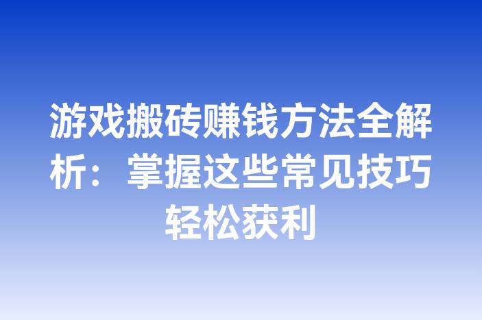 游戏搬砖赚钱方法全解析：掌握这些常见技巧轻松获利