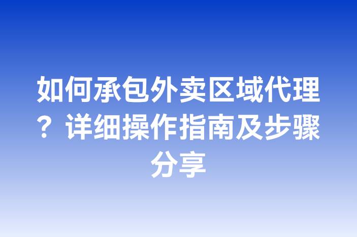 如何承包外卖区域代理？详细操作指南及步骤分享
