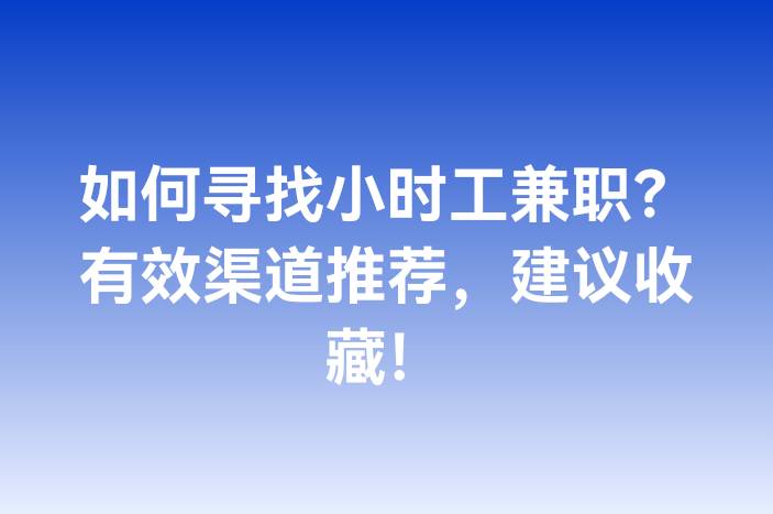 如何寻找小时工兼职？有效渠道推荐，建议收藏！
