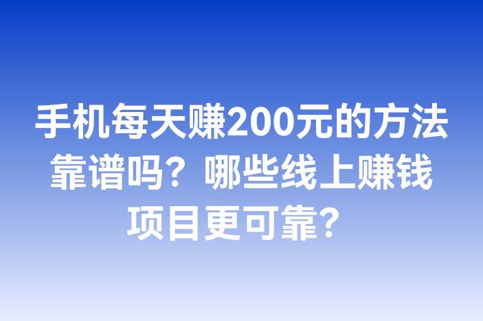 手机每天赚200元的方法靠谱吗？哪些线上赚钱项目更可靠？