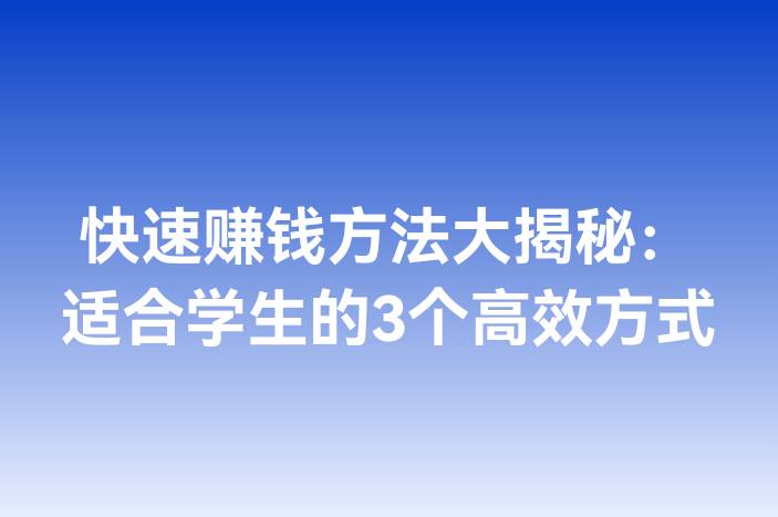 快速赚钱方法大揭秘：适合学生的3个高效方式