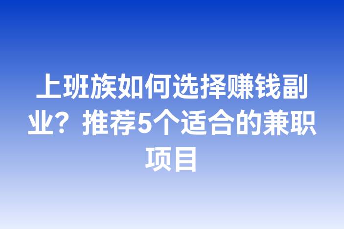 上班族如何选择赚钱副业？推荐5个适合的兼职项目