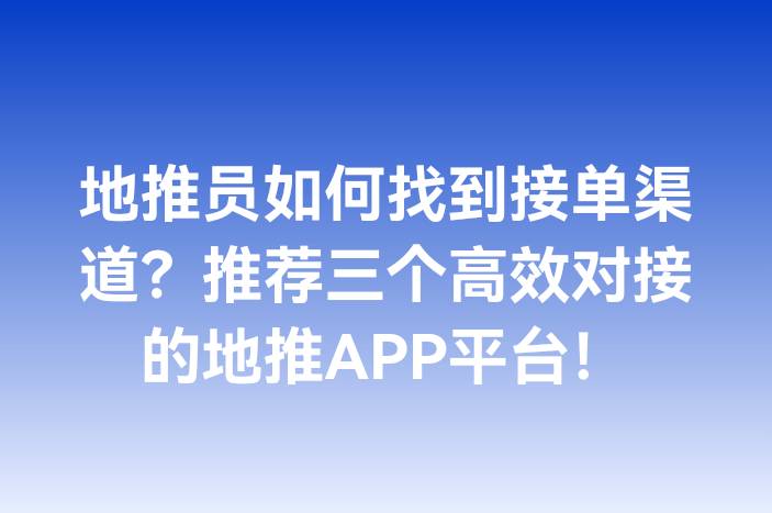 地推员如何找到接单渠道？推荐三个高效对接的地推APP平台！