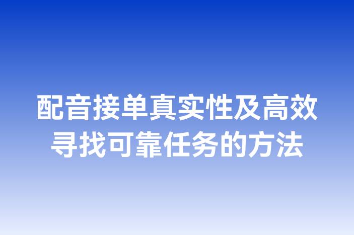 配音接单真实性及高效寻找可靠任务的方法
