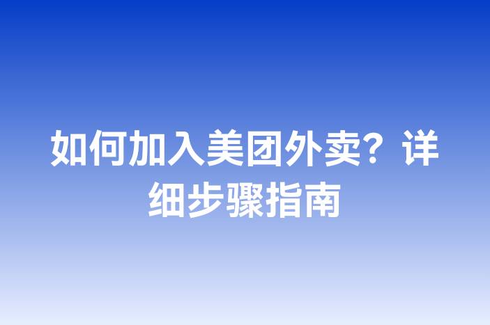 如何加入美团外卖？详细步骤指南