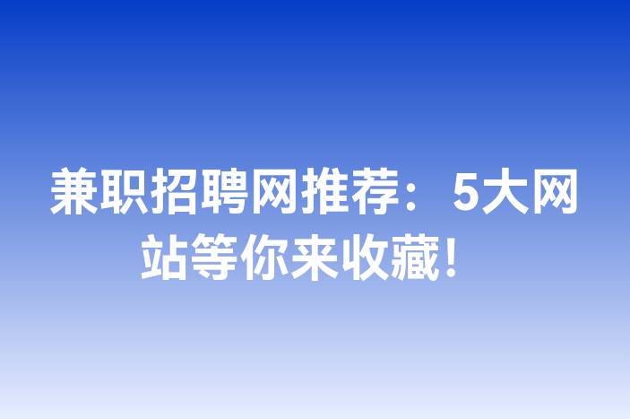 兼职招聘网推荐：5大网站等你来收藏！