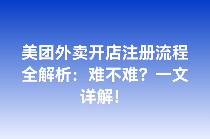 美团外卖开店注册流程全解析：难不难？一文详解！