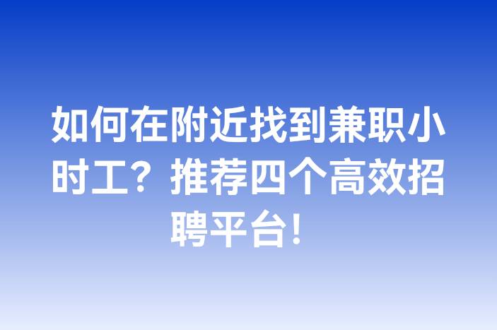 如何在附近找到兼职小时工？推荐四个高效招聘平台！