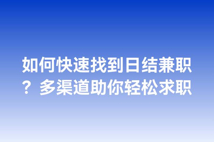 如何快速找到日结兼职？多渠道助你轻松求职