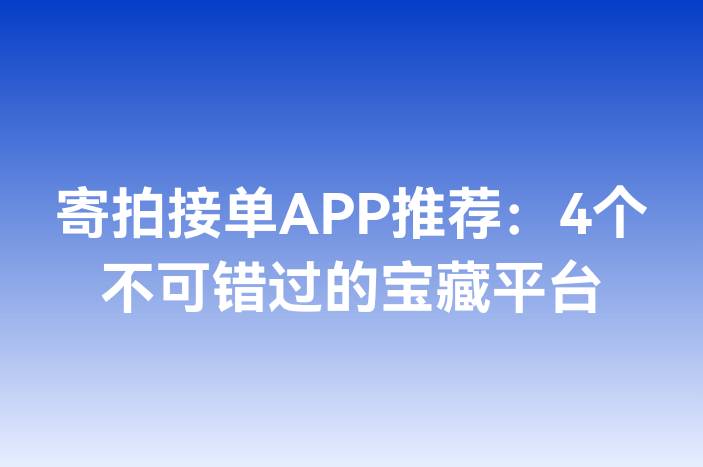 寄拍接单APP推荐：4个不可错过的宝藏平台