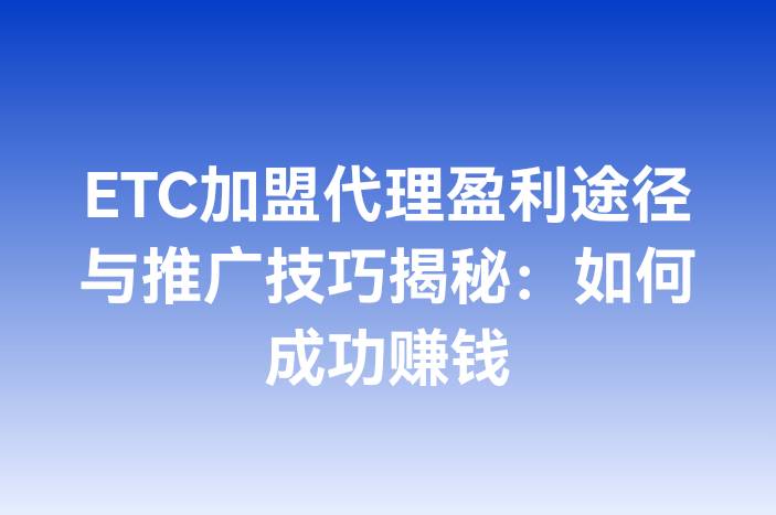 ETC加盟代理盈利途径与推广技巧揭秘：如何成功赚钱