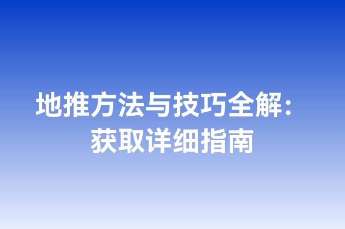 地推方法与技巧全解：获取详细指南