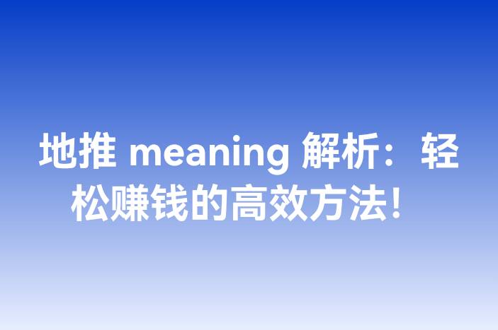 地推 meaning 解析：轻松赚钱的高效方法！