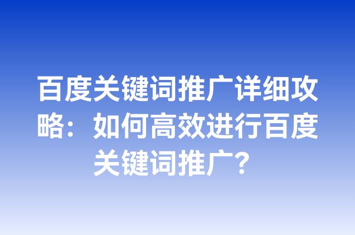 百度关键词推广详细攻略：如何高效进行百度关键词推广？
