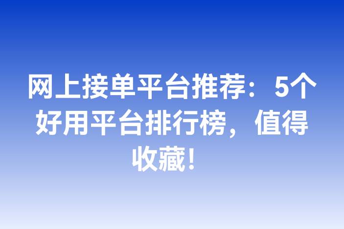 网上接单平台推荐：5个好用平台排行榜，值得收藏！