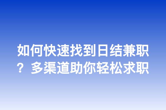 如何快速找到日结兼职？多渠道助你轻松求职