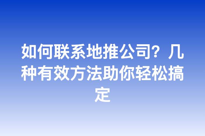 如何联系地推公司？几种有效方法助你轻松搞定
