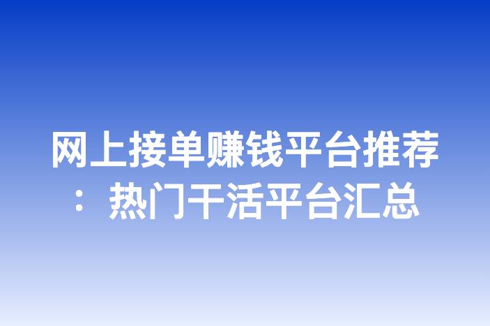 网上接单赚钱平台推荐：热门干活平台汇总
