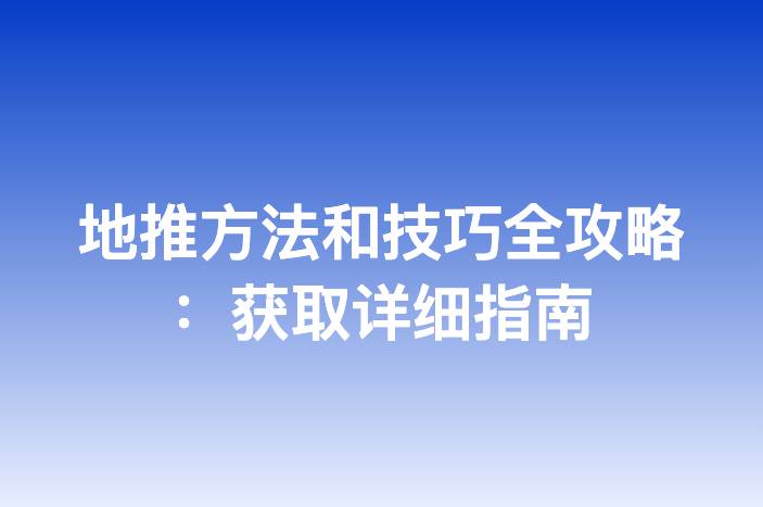 地推方法和技巧全攻略：获取详细指南