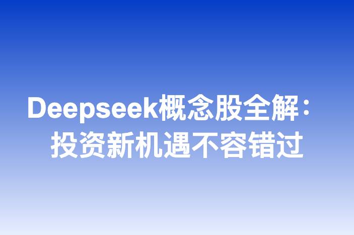 Deepseek概念股全解：投资新机遇不容错过
