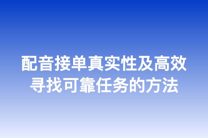 配音接单真实性及高效寻找可靠任务的方法