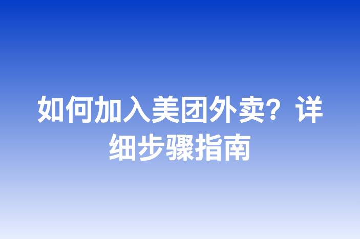 如何加入美团外卖？详细步骤指南