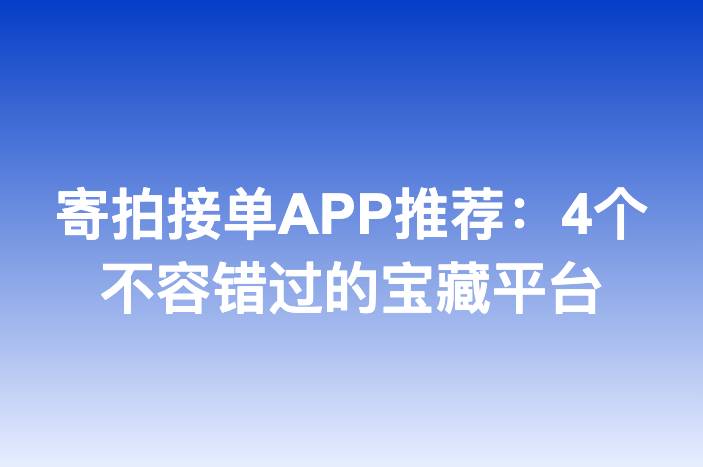 寄拍接单APP推荐：4个不容错过的宝藏平台