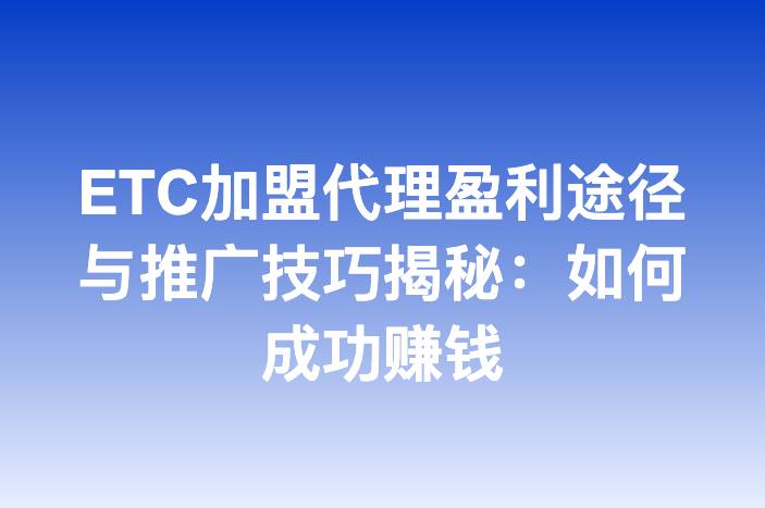 ETC加盟代理盈利途径与推广技巧揭秘：如何成功赚钱
