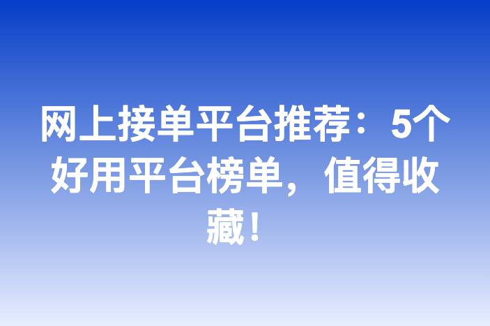 网上接单平台推荐：5个好用平台榜单，值得收藏！
