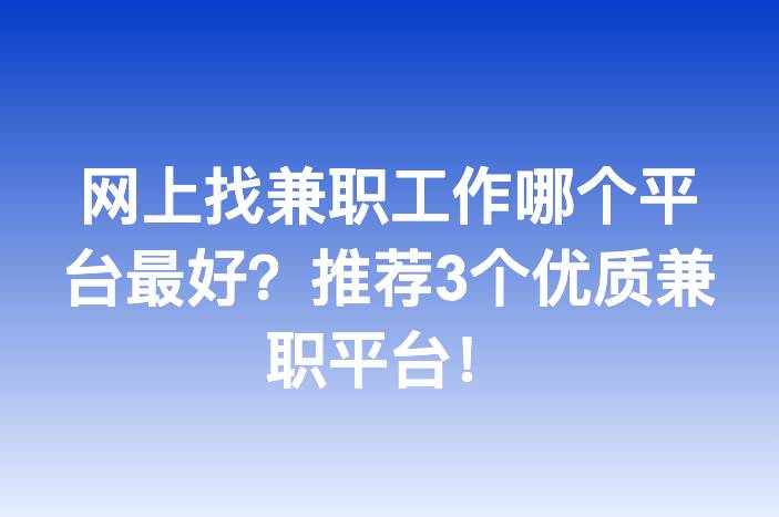 网上找兼职工作哪个平台最好？推荐3个优质兼职平台！