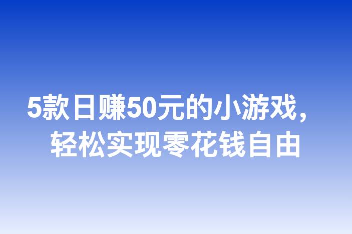 5款日赚50元的小游戏，轻松实现零花钱自由