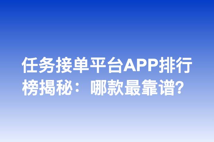 任务接单平台APP排行榜揭秘：哪款最靠谱？