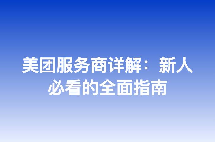 美团服务商详解：新人必看的全面指南