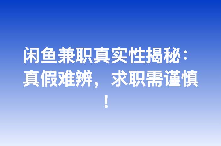 闲鱼兼职真实性揭秘：真假难辨，求职需谨慎！