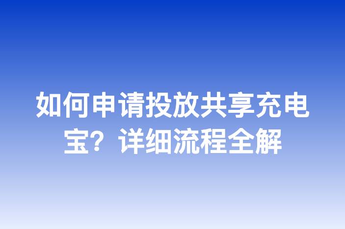 如何申请投放共享充电宝？详细流程全解
