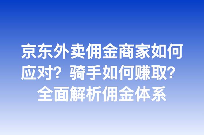 京东外卖佣金商家如何应对？骑手如何赚取？全面解析佣金体系