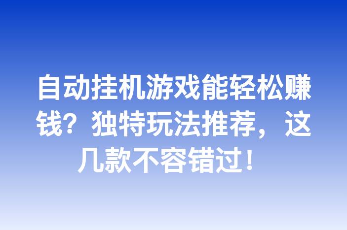 自动挂机游戏能轻松赚钱？独特玩法推荐，这几款不容错过！