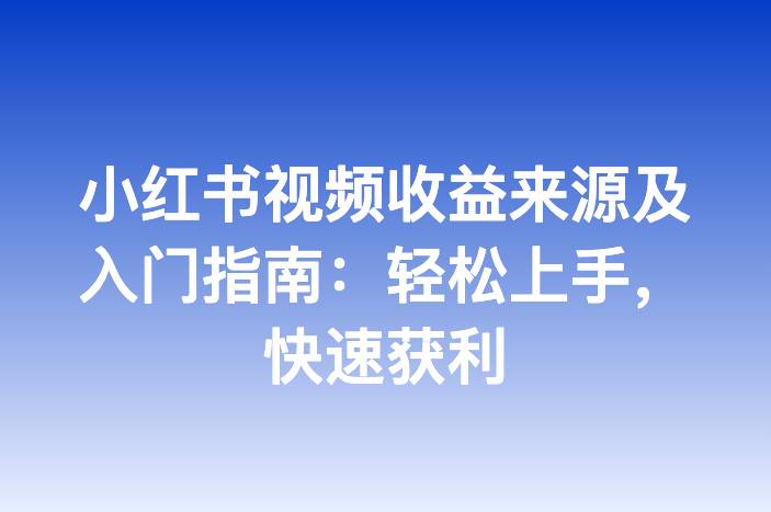 小红书视频收益来源及入门指南：轻松上手，快速获利