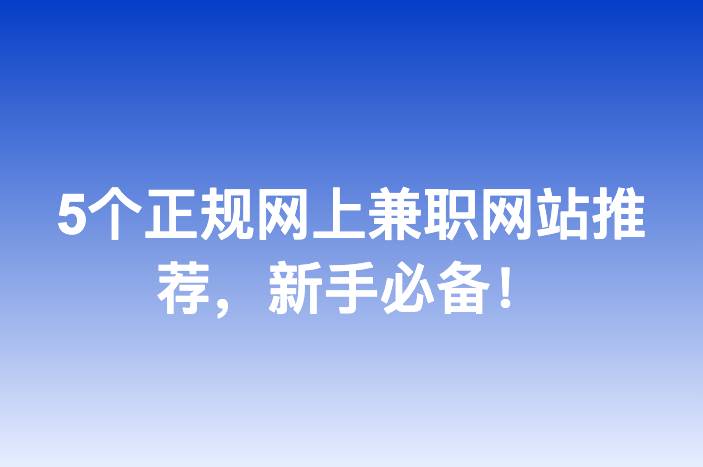5个正规网上兼职网站推荐，新手必备！