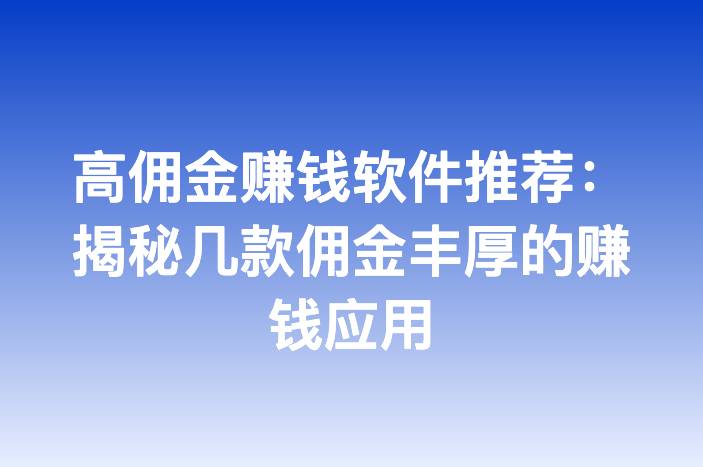 高佣金赚钱软件推荐：揭秘几款佣金丰厚的赚钱应用