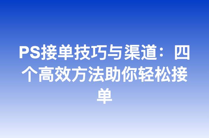 PS接单技巧与渠道：四个高效方法助你轻松接单