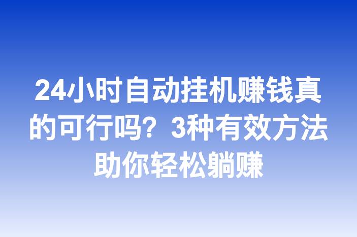 24小时自动挂机赚钱真的可行吗？3种有效方法助你轻松躺赚
