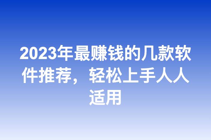 2023年最赚钱的几款软件推荐，轻松上手人人适用