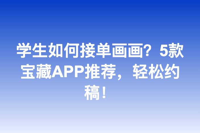 学生如何接单画画？5款宝藏APP推荐，轻松约稿！