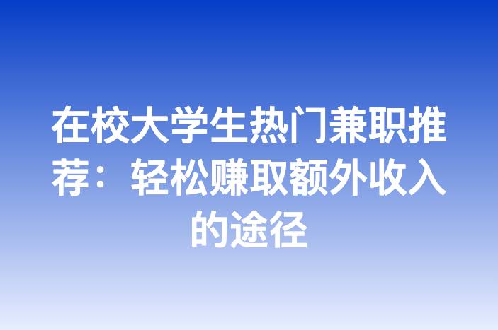 在校大学生热门兼职推荐：轻松赚取额外收入的途径