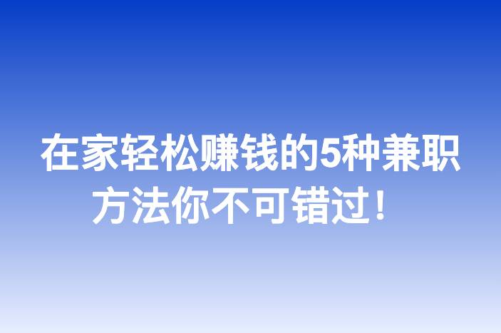 在家轻松赚钱的5种兼职方法你不可错过！